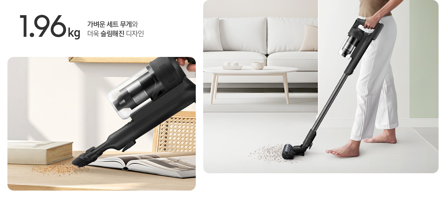 이미지 왼쪽 상단 부분에는 1.96kg 가벼운 세트 무개와 더욱 슬림해진 디자인 텍스트가 쓰여있고 텍스트 하단 부분에는 우드로 만들어진 책상 위에 펼쳐진 책과 덮여있는 책이 나란히 놓여있고 윗부분에 먼지를 제트 핏에 솔 브러시를 연결하여 핸디로 사용하고 있는 옆모습이 나타나 있습니다. 이미지 오른쪽 부분에는 화이트 톤의 거실을 배경으로 왼쪽 상단에는 화이트 색상의 소파와 테이블이 놓여있고 오른쪽 부분에는 사람이 제트 핏을 사용하여 바닥에 있는 먼지를 청소하는 옆모습이 나타나 있습니다.