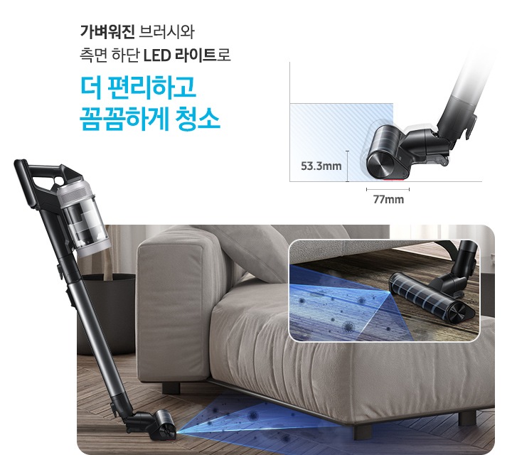 이미지 왼쪽 부분에는 가벼워진 브러시와 측면 하단 LED 라이트로 더 편리하고 꼼꼼하게 청소가 쓰여 있고 텍스트 아래 부분에는 청소기의 브러시 부분의 크기를 나타내는 옆면 이미지가 보이고 높이는 53.3mm, 길이는 77mm로 적혀 있습니다. 이미지 오른쪽 부분에는 어두운 나무 바닥 위에 회색 색상의 소파가 배치되어 있고 소파 밑부분을 청소기의 LED 라이트를 사용하여 청소를 하고 있는 이미지가 보이고 있습니다. 이미지 오른쪽 상단 부분에는 청소기의 LED 라이트가 나오는 부분을 확대하여 보여주고 있는 이미지입니다.