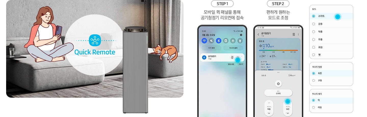 왼쪽에는 그레이톤 인테리어의 거실을 배경으로 연한 회색의 패브릭 소파 위에는 분홍색 카디건을 어깨에 걸치고 핸드폰을 보고 있는 여성의 그림이 그려져 있습니다. 여성과 조금 떨어진 거리에 Infinite AI 공기청정기가 정면을 바라보며 서 있고 여성과 공기청정기 사이 흰색 원 안에는 파란색 점으로 연결된 스마스 싱스 로고가 있습니다. 로고 하단에는 Quick Remote 라는 문구가 쓰여있습니다. 공기청정기 오른쪽 소파 끝부분에는 갈색 고양이 가 누워있는 그림이 그려져 있습니다. 오른쪽에는 Quick Remote 기능을 순서에 맞추어 설명하고 있는 핸드폰 화면이 있습니다. step1. 모바일 퀵 패널을 통해 공기청정기 리모컨에 접속. 문구 아래에는 퀵 패널을 통해 공기청정기에 접속할 수 있는 핸드폰 화면이 놓여 있습니다. step2. 편하게 원하는 모드로 조정. 문구 아래에는 퀵 패널을 통해 공기청정기로 접속 후 공기청정기 모드를 변환할 수 있는 핸드폰 화면이 놓여 있고, 마지막으로 변경 가능한 모드, 부스터 방향, 부스터 세기가 나열된 알림 창 화면이 오른쪽에 위에서 아래로 나열되어 있습니다.