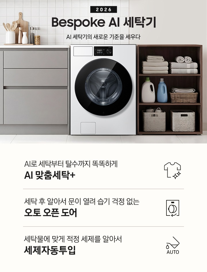2026 Bespoke AI 세탁기. AI 세탁기의 새로운 기준을 세우다. 벽면에 세탁기가 설치되어 있습니다. 좌측으로는 그레이톤 하부장에 싱크대가 있고 그 위에 도마, 양념통 등 각종 오브제가 놓여있습니다. 하부장 앞에는 2인용 테이블과 의자가 놓여 있습니다. 제품 우측으로는 진한 우드톤 수납장에 수건이 개어져 있고 아래로 세제통과 바구니가 들어있습니다. 그 우측으로는 도어가 보이는 연출된 이미지 입니다. 인테리어컷 하단에는 세탁기 특장점 3가지가 아이콘과 함께 나와있습니다. AI로 세탁부터 탈수까지 똑똑하고 섬세하게 AI 맞춤세탁+ 문구와 아이콘, 세탁 후 알아서 문이 열려 습기 걱정 없는 오토오픈도어 문구와 아이콘, 세탁물에 맞게 적정 세제를 알아서 세제자동투입 문구와 아이콘.