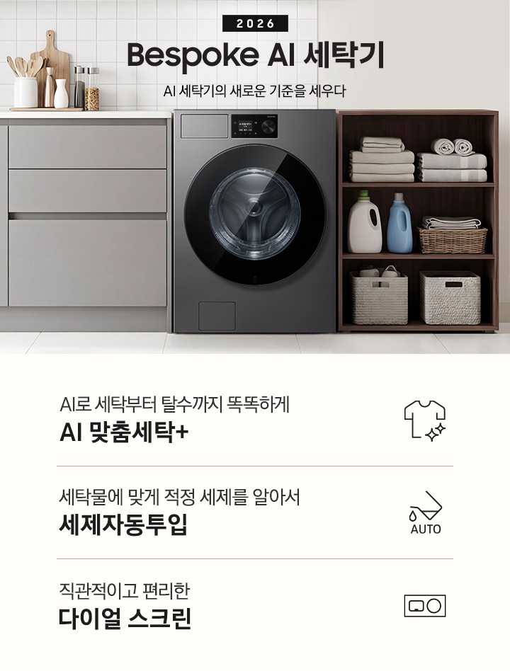 2026 Bespoke AI 세탁기. AI 세탁기의 새로운 기준을 세우다. 벽면에 세탁기가 설치되어 있습니다. 좌측으로는 그레이톤 하부장에 싱크대가 있고 그 위에 도마, 양념통 등 각종 오브제가 놓여있습니다. 하부장 앞에는 2인용 테이블과 의자가 놓여 있습니다. 제품 우측으로는 진한 우드톤 수납장에 수건이 개어져 있고 아래로 세제통과 바구니가 들어있습니다. 그 우측으로는 도어가 보이는 연출된 이미지 입니다. 인테리어컷 하단에는 세탁기 특장점 3가지가 아이콘과 함께 나와있습니다. AI로 세탁부터 탈수까지 똑똑하고 섬세하게 AI 맞춤세탁+ 문구와 아이콘, 세탁물에 맞게 적정 세제를 알아서 세제자동투입 문구와 아이콘, 직관적이고 편리한 다이얼 스크린 문구와 아이콘.