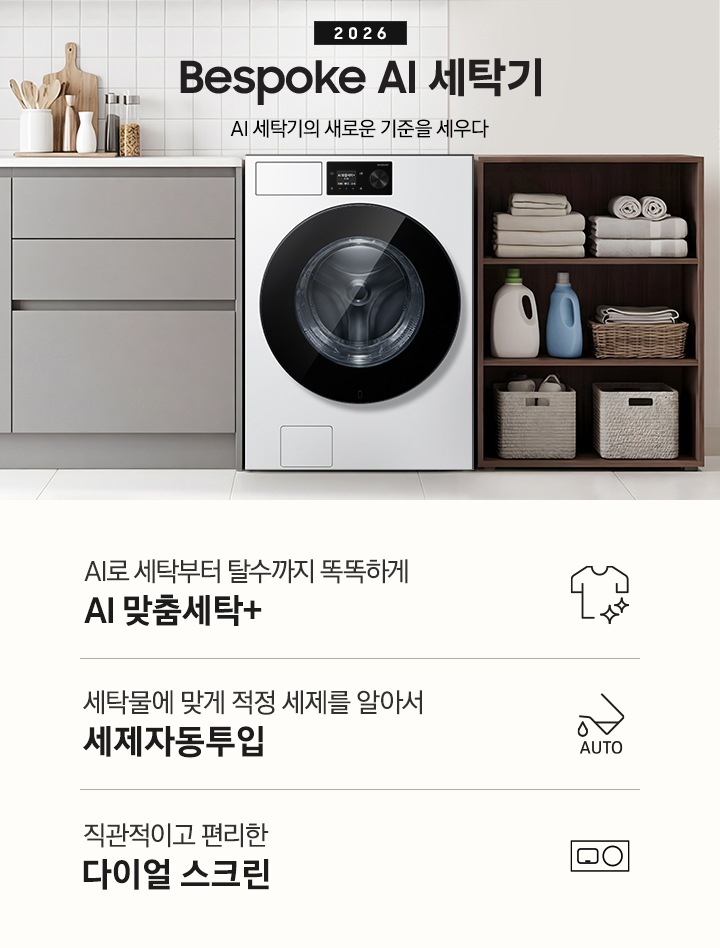 2026 Bespoke AI 세탁기. AI 세탁기의 새로운 기준을 세우다. 벽면에 세탁기가 설치되어 있습니다. 좌측으로는 그레이톤 하부장에 싱크대가 있고 그 위에 도마, 양념통 등 각종 오브제가 놓여있습니다. 하부장 앞에는 2인용 테이블과 의자가 놓여 있습니다. 제품 우측으로는 진한 우드톤 수납장에 수건이 개어져 있고 아래로 세제통과 바구니가 들어있습니다. 그 우측으로는 도어가 보이는 연출된 이미지 입니다. 인테리어컷 하단에는 세탁기 특장점 3가지가 아이콘과 함께 나와있습니다. AI로 세탁부터 탈수까지 똑똑하고 섬세하게 AI 맞춤세탁+ 문구와 아이콘, 세탁물에 맞게 적정 세제를 알아서 세제자동투입 문구와 아이콘, 직관적이고 편리한 다이얼 스크린 문구와 아이콘.