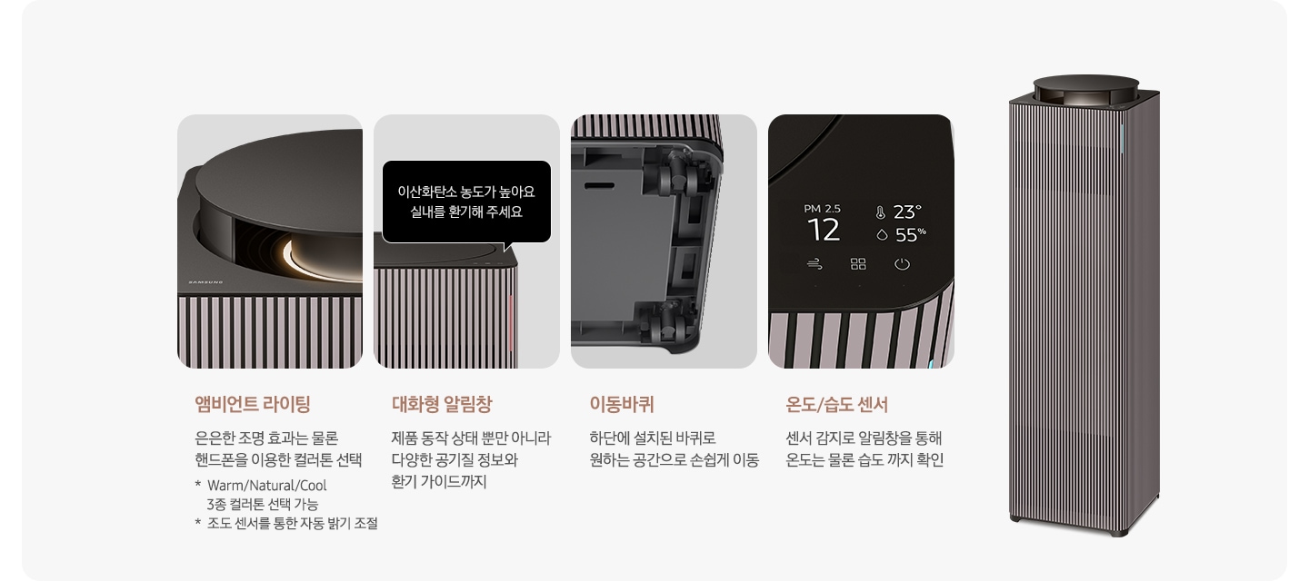 오른쪽에는 Infinite AI 공기청정기가 우측 45도 각도로 서 있습니다. 공기청정기 왼쪽으로는 공기청정기의 다양한 기능에 대해 설명되어 있습니다. 첫 번째는 Infinite AI 공기청정기의 앰비언트 라이팅 부분이 확대되어 있습니다. 이미지 하단에는 앰비언트 라이팅 은은한 조명 효과는 물론 핸드폰을 이용한 컬러 톤 선택 가능 * Warm/Natural/Cool 3종 컬러톤 선택 가능 * 조도 센서를 통한 자동 밝기 조절이라는 문구가 적혀 있습니다. 두 번째는 알림 창 부분이 확대되어 있고 이미지 하단에는 대화형 알림창 제품 동작 상태뿐 아니라 다양한 공기질 정보와 환기 가이드까지라는 문구가 적혀 있습니다. 세 번째는 Infinite AI 공기청정기 하단의 이동바퀴 부분이 확대되어 있고 이미지 하단에는 이동바퀴 하단에 설치된 바퀴로 원하는 공간으로 손쉽게 이동이라는 문구가 적혀 있습니다. 네 번째로는 공기청정기 알림창 부분이 확대되어 있고 알림창에는 이산화탄소 농도와 온도, 습도를 알려주고 있습니다. 이미지 하단에는 온도/습도 센서 센서 감지로 알림창을 통해 온도는 물론 습도까지 확인 이라는 문구가 적혀 있습니다.