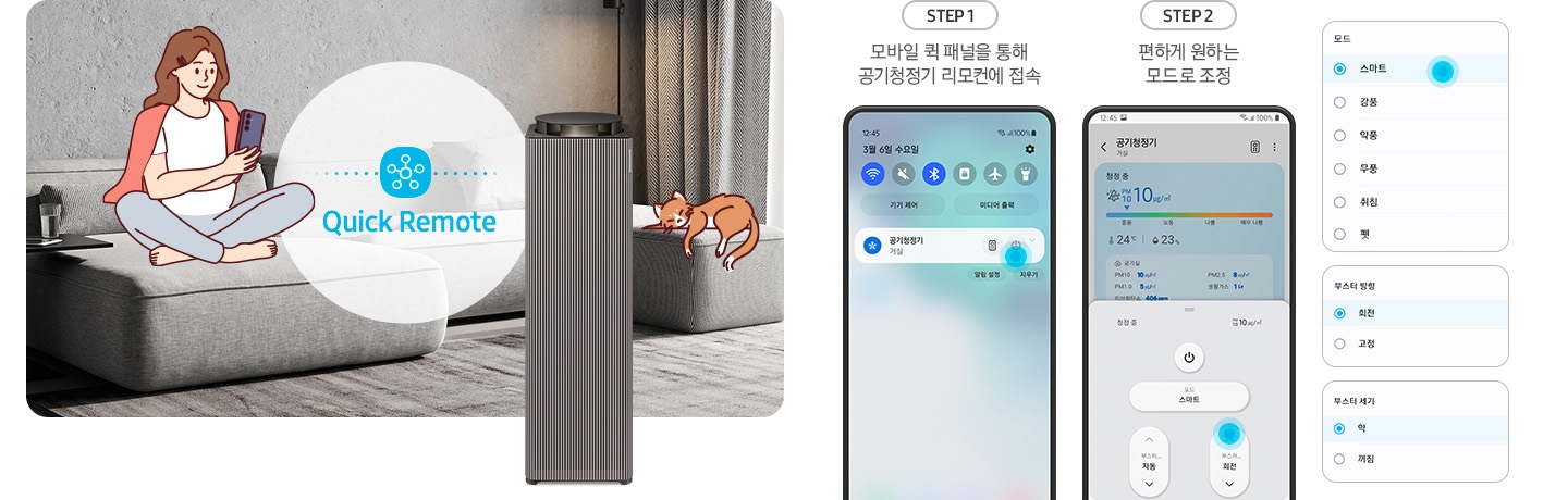 왼쪽에는 그레이톤 인테리어의 거실을 배경으로 연한 회색의 패브릭 소파 위에는 분홍색 카디건을 어깨에 걸치고 핸드폰을 보고 있는 여성의 그림이 그려져 있습니다. 여성과 조금 떨어진 거리에 Infinite AI 공기청정기가 정면을 바라보며 서 있고 여성과 공기청정기 사이 흰색 원 안에는 파란색 점으로 연결된 스마스 싱스 로고가 있습니다. 로고 하단에는 Quick Remote 라는 문구가 쓰여있습니다. 공기청정기 오른쪽 소파 끝부분에는 갈색 고양이 가 누워있는 그림이 그려져 있습니다. 오른쪽에는 Quick Remote 기능을 순서에 맞추어 설명하고 있는 핸드폰 화면이 있습니다. step1. 모바일 퀵 패널을 통해 공기청정기 리모컨에 접속. 문구 아래에는 퀵 패널을 통해 공기청정기에 접속할 수 있는 핸드폰 화면이 놓여 있습니다. step2. 편하게 원하는 모드로 조정. 문구 아래에는 퀵 패널을 통해 공기청정기로 접속 후 공기청정기 모드를 변환할 수 있는 핸드폰 화면이 놓여 있고, 마지막으로 변경 가능한 모드, 부스터 방향, 부스터 세기가 나열된 알림 창 화면이 오른쪽에 위에서 아래로 나열되어 있습니다.