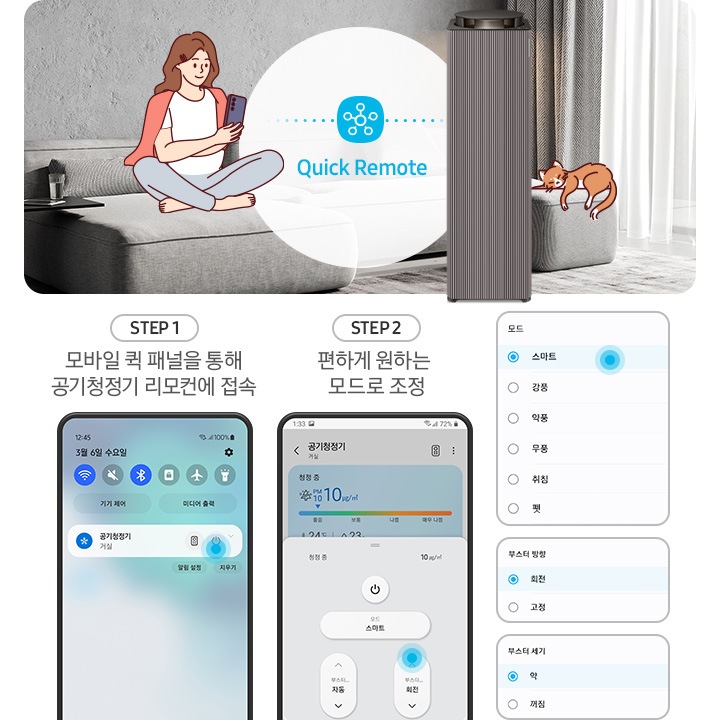 왼쪽에는 그레이톤 인테리어의 거실을 배경으로 연한 회색의 패브릭 소파 위에는 분홍색 카디건을 어깨에 걸치고 핸드폰을 보고 있는 여성의 그림이 그려져 있습니다. 여성과 조금 떨어진 거리에 Infinite AI 공기청정기가 정면을 바라보며 서 있고 여성과 공기청정기 사이 흰색 원 안에는 파란색 점으로 연결된 스마스 싱스 로고가 있습니다. 로고 하단에는 Quick Remote 라는 문구가 쓰여있습니다. 공기청정기 오른쪽 소파 끝부분에는 갈색 고양이 가 누워있는 그림이 그려져 있습니다. 오른쪽에는 Quick Remote 기능을 순서에 맞추어 설명하고 있는 핸드폰 화면이 있습니다. step1. 모바일 퀵 패널을 통해 공기청정기 리모컨에 접속. 문구 아래에는 퀵 패널을 통해 공기청정기에 접속할 수 있는 핸드폰 화면이 놓여 있습니다. step2. 편하게 원하는 모드로 조정. 문구 아래에는 퀵 패널을 통해 공기청정기로 접속 후 공기청정기 모드를 변환할 수 있는 핸드폰 화면이 놓여 있고, 마지막으로 변경 가능한 모드, 부스터 방향, 부스터 세기가 나열된 알림 창 화면이 오른쪽에 위에서 아래로 나열되어 있습니다.