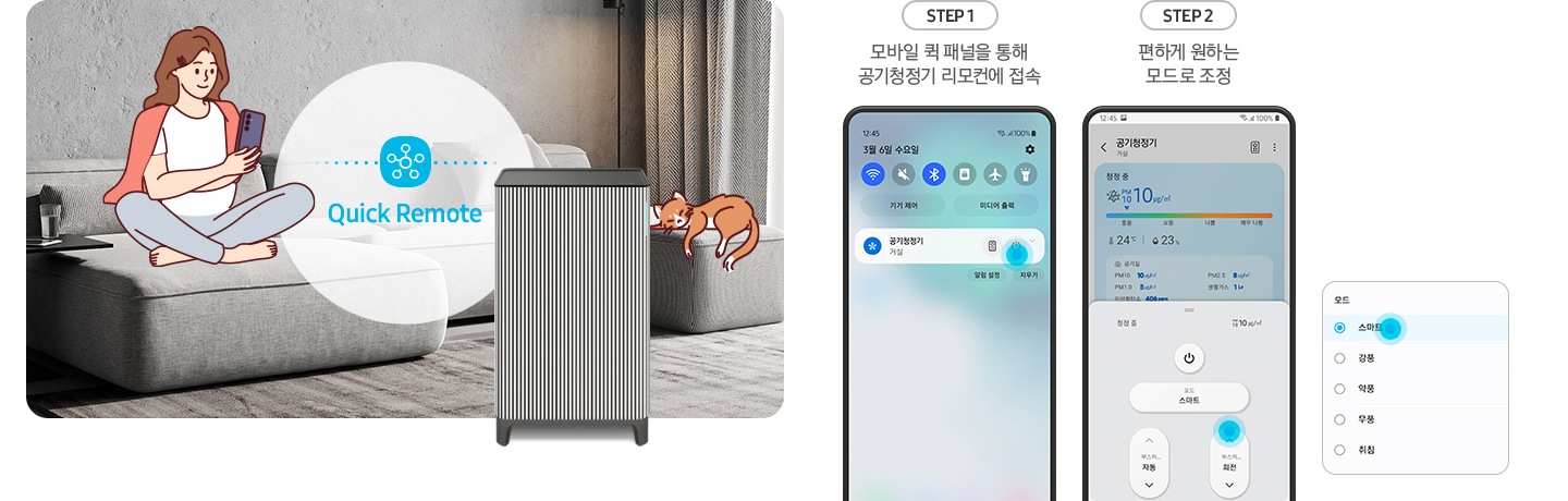 왼쪽에는 그레이톤 인테리어의 거실을 배경으로 연한 회색의 패브릭 소파 위에는 분홍색 카디건을 어깨에 걸치고 핸드폰을 보고 있는 여성의 그림이 그려져 있습니다. 여성과 조금 떨어진 거리에 Infinite AI 공기청정기가 정면을 바라보며 서 있고 여성과 공기청정기 사이 흰색 원 안에는 파란색 점으로 연결된 스마스 싱스 로고가 있습니다. 로고 하단에는 Quick Remote라는 문구가 쓰여있습니다. 공기청정기 오른쪽 소파 끝부분에는 갈색 고양이 가 누워있는 그림이 그려져 있습니다. 오른쪽에는 Quick Remote 기능을 순서에 맞추어 설명하고 있는 핸드폰 화면이 있습니다. step1. 모바일 퀵 패널을 통해 공기청정기 리모컨에 접속. 문구 아래에는 퀵 패널을 통해 공기청정기에 접속할 수 있는 핸드폰 화면이 놓여 있습니다. step2. 편하게 원하는 모드로 조정. 문구 아래에는 퀵 패널을 통해 공기청정기로 접속 후 공기청정기 모드를 변환할 수 있는 핸드폰 화면이 놓여 있고, 마지막으로 변경 가능한 모드가 나열된 알림 창 화면이 오른쪽에 놓여 있습니다.