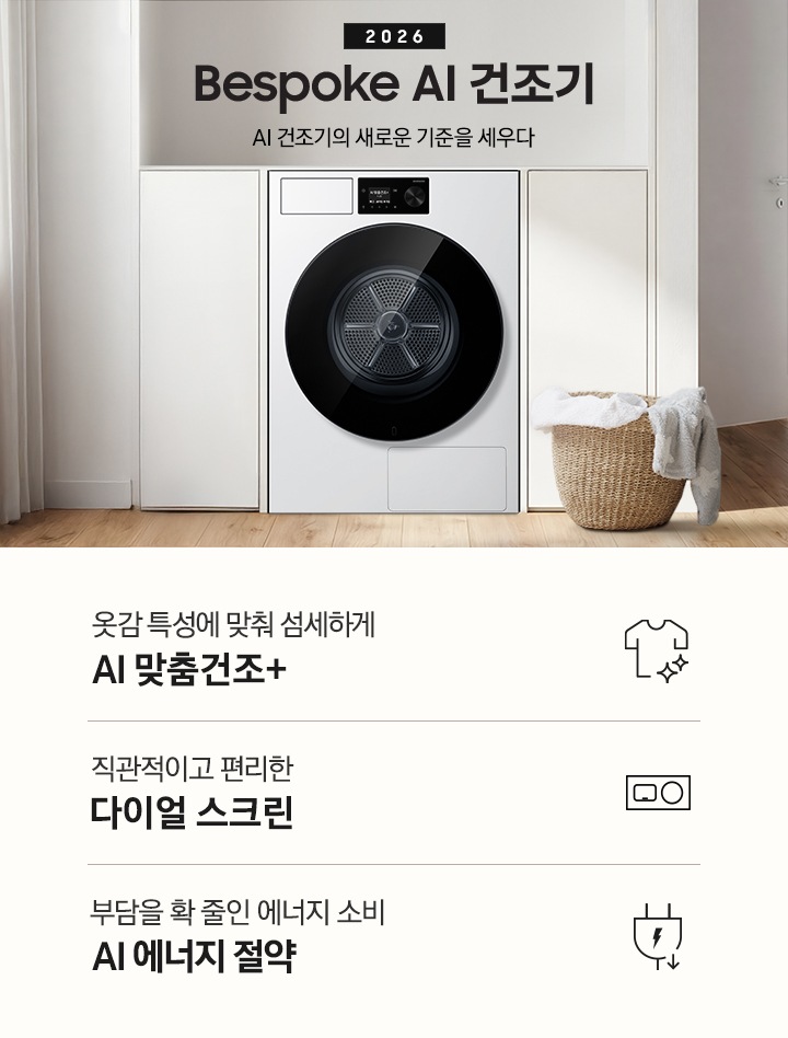 2026 Bespoke AI 건조기. AI 건조기의 새로운 기준을 세우다. 하얀색 붙박이장 가운데 건조기 제품이 설치되어 있습니다. 좌측으로는 라탄 바구니에 빨랫감이 들어있고 바구니 좌측에 기타가 벽에 기대어 있습니다. 기타 뒤쪽으로는 하얀 커튼이 나와 있습니다. 제품 우측으로는 살짝 열린 문과 벽에 기대있는 수납장이 나와있는 연출된 이미지 입니다. 인테리어컷 하단에는 건조기 특장점 3가지가 아이콘과 함께 나와 있습니다. 옷감 특성에 맞춰 섬세하게 AI 맞춤건조+ 문구과 아이콘, 직관적이고 편리한 다이얼 스크린 문구와 아이콘, 부담을 확 줄인 에너지 소비 AI 에너지 절약 문구와 아이콘. 