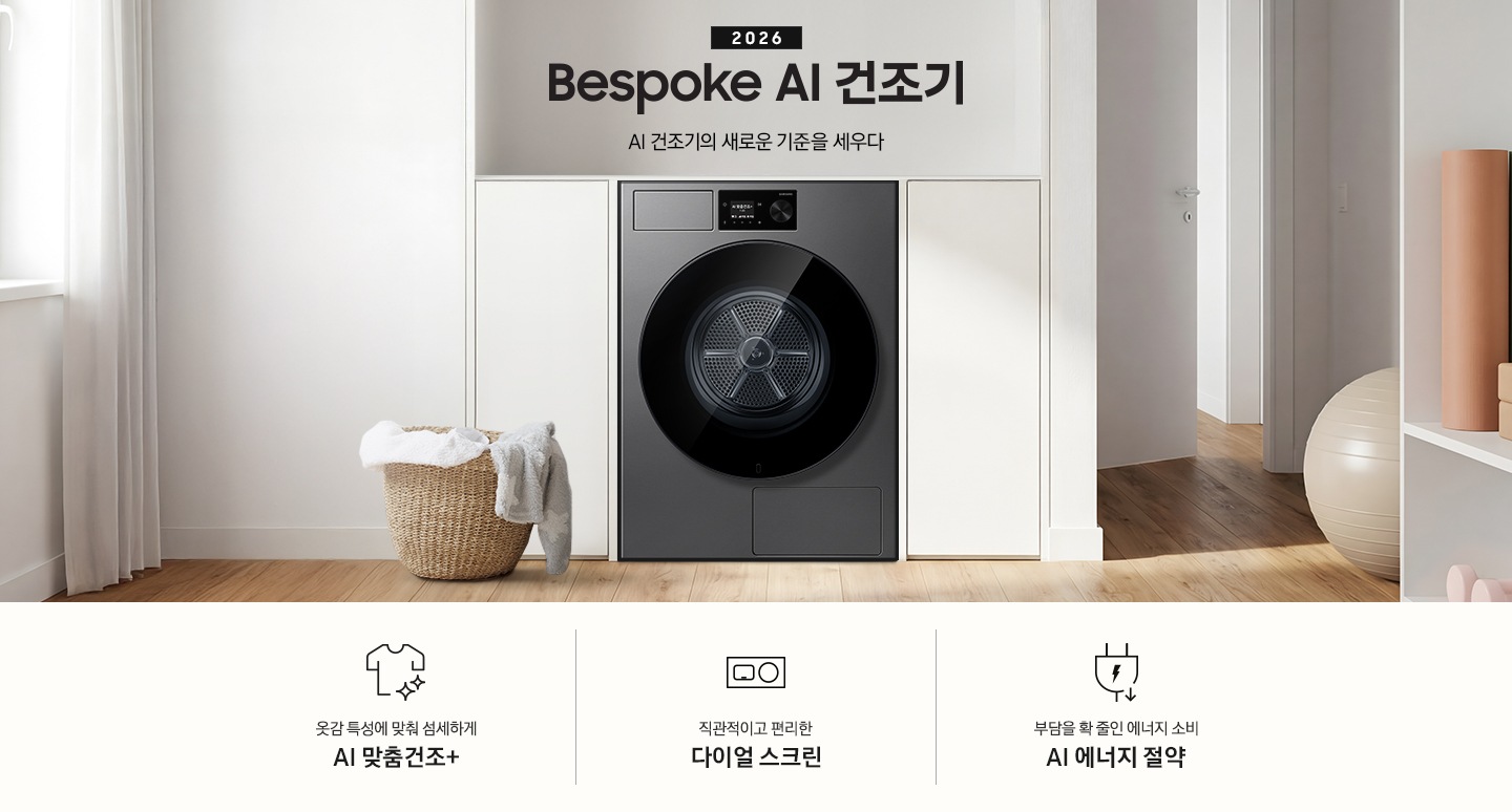 2026 Bespoke AI 건조기. AI 건조기의 새로운 기준을 세우다. 그레이톤 벽 앞에 건조기 제품이 설치되어 있습니다. 좌측으로는 벽 안으로 들어간 선반에 각종 오브제와 수건이 놓여있고 그 좌측으로 통창이 나와있습니다. 제품 우측으로는 작은 수전과 상부장, 오브제가 나와있는 연출된 이미지 입니다. 인테리어컷 하단에는 건조기 특장점 3가지가 아이콘과 함께 나와 있습니다. 옷감 특성에 맞춰 섬세하게 AI 맞춤건조+ 문구과 아이콘, 직관적이고 편리한 다이얼 스크린 문구와 아이콘, 부담을 확 줄인 에너지 소비 AI 에너지 절약 문구와 아이콘.