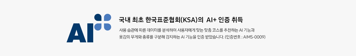 AI 인증 로고가 나와있습니다. 국내 최초 한국표준협회(KSA)의 AI+ 인증 취득. 사용 습관에 따른 데이터를 분석하여 사용자에게 맞는 맞춤 코스를 추천하는 AI 기능과 옷감의 무게와 종류를 구분해 감지하는 AI 기능을 인증 받았습니다. (인증번호 : AIMS-0009)