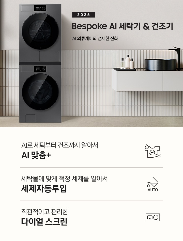 2026 Bespoke AI 세탁기&건조기. AI 의류케어의 섬세한 진화. 화이트톤 벽면에 세탁기&건조기 패키지가 설치되어 있습니다. 좌측으로는 우드톤 벽면과 세면대가 보이고, 세탁기&건조기가 설치된 벽면에는 선반 위 다양한 오브제가 놓여있습니다. 인테리어컷 하단에는 3가지 특장점이 아이콘과 함께 나열되어 있습니다. AI로 세탁부터 탈수까지 똑똑하고 섬세하게 AI 맞춤+ 문구와 아이콘, 세탁물에 맞게 적정 세제를 알아서 세제자동투입 문구와 아이콘, 직관적이고 편리한 다이얼 스크린 문구와 아이콘.
