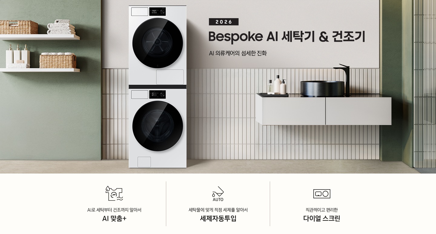 2026 Bespoke AI 세탁기&건조기. AI 의류케어의 섬세한 진화. 화이트톤 벽면에 세탁기&건조기 패키지가 설치되어 있습니다. 좌측으로는 우드톤 벽면과 세면대가 보이고, 세탁기&건조기가 설치된 벽면에는 선반 위 다양한 오브제가 놓여있습니다. 인테리어컷 하단에는 3가지 특장점이 아이콘과 함께 나열되어 있습니다. AI로 세탁부터 탈수까지 똑똑하고 섬세하게 AI 맞춤+ 문구와 아이콘, 세탁물에 맞게 적정 세제를 알아서 세제자동투입 문구와 아이콘, 직관적이고 편리한 다이얼 스크린 문구와 아이콘.