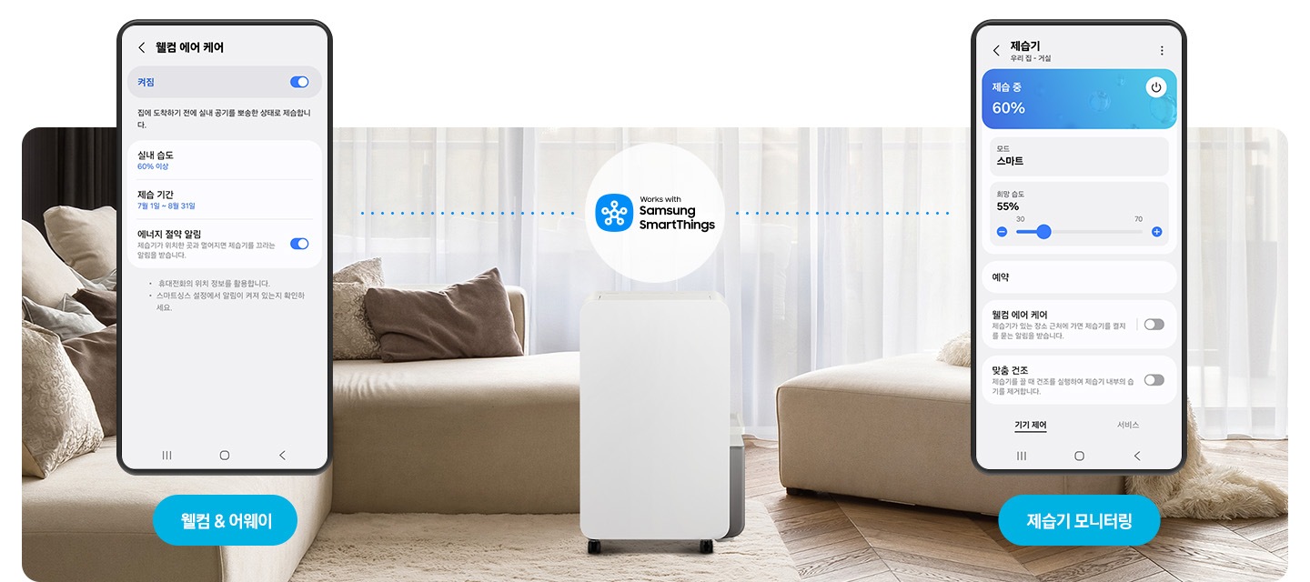 아늑한 인테리어의 거실을 배경으로 이미지 중간 부분에는 제습기의 정면 모습이 있고 뒤쪽으로는 반투명의 커튼에 가려진 창이, 상단 부분에는 스마트싱스 로고와 텍스트가 쓰여 있습니다. 제습기 왼쪽 부분에는 진한 갈색과 연한 갈색의 쿠션이 올려져 있는 진한 아이보리 색상의 소파가 놓여 있고 그 앞에 웰컴&어웨이 UI 화면과 화면 하단에 파란색의 모서리가 동그란 박스 안에 웰컴&어웨이 텍스트가 쓰여 있습니다. 제습기 이미지 오른쪽 부분에는 진한 아이보리 색상의 소파가 놓여 있고 그 앞에 제습기를 모니터링 중인 Ui 화면과 화면 하단에 파란색의 모서리가 동그란 박스 안에 제습기 모니터링 텍스트가 쓰여 있습니다.