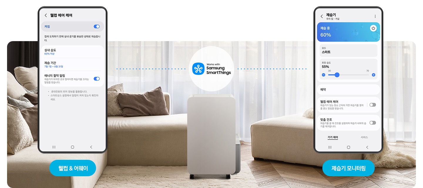 아늑한 인테리어의 거실을 배경으로 이미지 중간 부분에는 제습기의 정면 모습이 있고 뒤쪽으로는 반투명의 커튼에 가려진 창이, 상단 부분에는 스마트싱스 로고와 텍스트가 쓰여 있습니다. 제습기 왼쪽 부분에는 진한 갈색과 연한 갈색의 쿠션이 올려져 있는 진한 아이보리 색상의 소파가 놓여 있고 그 앞에 웰컴&어웨이 UI 화면과 화면 하단에 파란색의 모서리가 동그란 박스 안에 웰컴&어웨이 텍스트가 쓰여 있습니다. 제습기 이미지 오른쪽 부분에는 진한 아이보리 색상의 소파가 놓여 있고 그 앞에 제습기를 모니터링 중인 Ui 화면과 화면 하단에 파란색의 모서리가 동그란 박스 안에 제습기 모니터링 텍스트가 쓰여 있습니다.