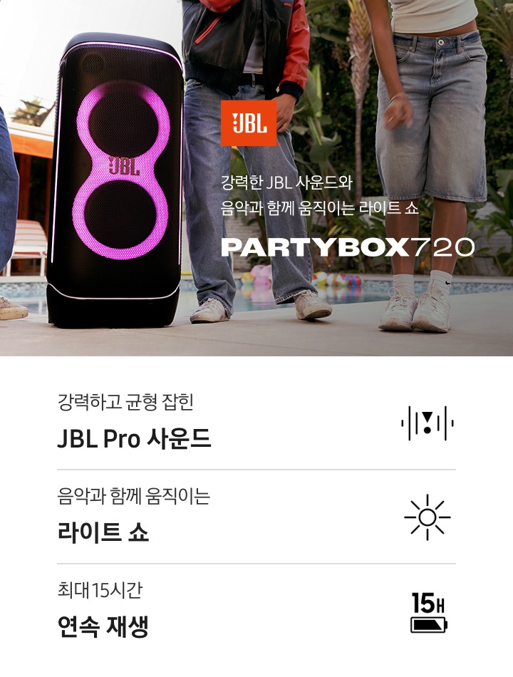 바닥에 스피커가 놓여 있습니다. 스피커에서는 분홍색 불빛이 나옵니다. 스피커 주변에는 사람들이 모여 춤을 추고 있습니다. 스피커 오른쪽에는 JBL 로고와 ‘강력한 JBL 사운드와 음악과 함께 움직이는 라이트 쇼‘ 문구와 스피커 모델명인 ‘PARTYBOX 720’이 기재되어 있습니다. 이미지 하단에는 ‘강력하고 균형 잡힌 JBL Pro 사운드’, ‘음악과 함께 움직이는 라이트 쇼‘, ‘최대 15시간 연속 재생’ 문구와 아이콘이 있습니다.