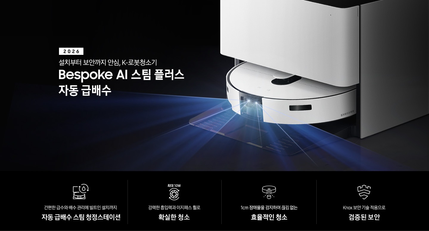 검은색 배경에 이미지 오른쪽 부분에는 Bespoke AI 스팀 플러스 자동 급배수가 왼쪽으로 40도 정도 돌아간 정면 이미지가 놓여있고 스팀 센서 부분에서 빛줄기가 퍼져 나오고 있습니다. 스팀 왼쪽 부분에는 2025 Bespoke AI 스팀 플러스 자동 급배수 텍스트가 적혀 있습니다. 이미지 하단 부분에는 4가지의 특장점이 아이콘으로 설명되어 있으며, 첫 번째로 자동 급배수 스팀 청정스테이션 정면 아이콘과 상단에 동그랗게 돌아가는 화살표와 그 중간에 물방울 아이콘이 겹쳐져 있고 아이콘 하단에 간편한 급수와 배수 관리에 빌트인 설치까지 자동 급배수 스팀 천정스테이션 텍스트가 쓰여 있습니다. 두 번째로는 모터 아이콘 상단에 최대 10W가 쓰여 있으며, 하단 부분에는 강력한 흡입력과 이지패스 휠로 확실한 청소 텍스트가 쓰여 있습니다. 세 번째로는 Bespoke AI 스팀 플러스를 정면 상단에서 내려본 아이콘과 스팀 앞부분에서 점선이 부채꼴 모양으로 커지며, 작은 정육면체 아이콘이 점선 사이에 놓여 있고 하단에 1cm 장애물을 감지하여 끊김 없는 효율적인 청소 텍스트가 보입니다. 마지막으로는 Knox 보안 아이콘과 하단에 Knox 보안 기술 적용으로 검증된 보안 텍스트가 쓰여 있습니다.