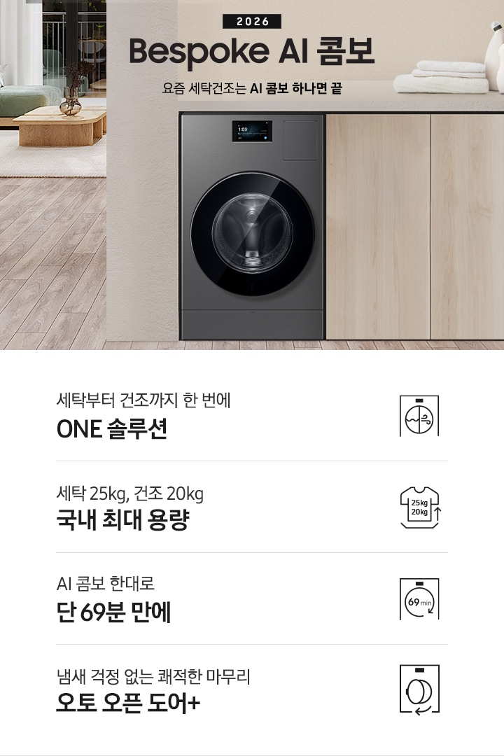 2026 Bespoke AI 콤보 앞으로의 세탁건조는 AI 콤보 하나면 끝. 밝은 우드톤 하부장 옆에 AI 콤보가 설치되어 있습니다. 하부장 위에는 세탁세제와 수건이 놓여있고 제품 좌측으로는 우드톤 테이블과 녹색 쇼파 등이 놓인 거실이 보이는 연출된 인테리어컷 입니다. 인테리어컷 하단에는 4가지 특장점이 아이콘과 함께 나와있습니다. 세탁부터 건조까지 한 번에 ONE 솔루션 문구와 아이콘, 세탁 25kg, 건조 20kg 국내 최대 용량 문구와 아이콘,  AI 콤보 한대로 단 69분 만에 문구와 아이콘, 냄새 걱정 없는 쾌적한 마무리 오토 오픈 도어+ 문구와 아이콘.