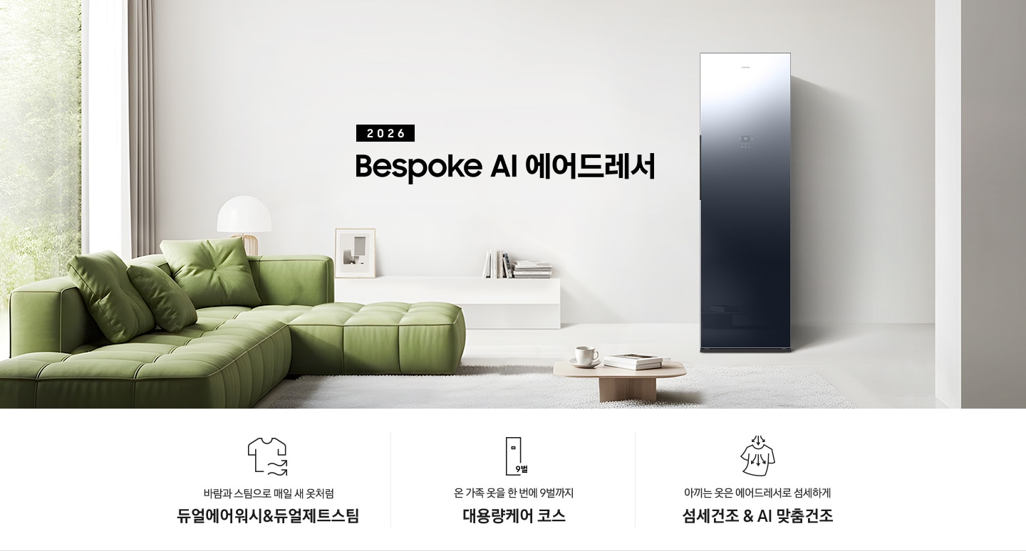 2026 걸어만 두면 주름까지 펴주는 Bespoke AI 에어드레서. 밝은 그레이톤 벽면에 에어드레서 제품이 설치되어 있습니다. 좌측으로 녹색 쇼파와 그 뒷쪽에는 통창이 있고 벽면에 낮은 하얀색 수납장과 각종 오브제가 놓여있습니다. 밝은 그레이톤 카펫 위에 낮은 우드테이블과 찻잔, 책이 놓여있는 연출된 이미지입니다. 인테리어컷 하단에는 에어드레서 특장점 3가지가 아이콘과 함께 나열되어 있습니다. 바람과 스팀으로 매일 새 옷처럼 듀얼에어워시 & 듀얼제트스팀 문구와 아이콘, 온 가족 옷을 9벌까지 한 번에 대용량케어 코스 문구와 아이콘, 아끼는 옷은 에어드레서로 섬세하게 섬세건조 & AI 맞춤건조 문구와 아이콘.