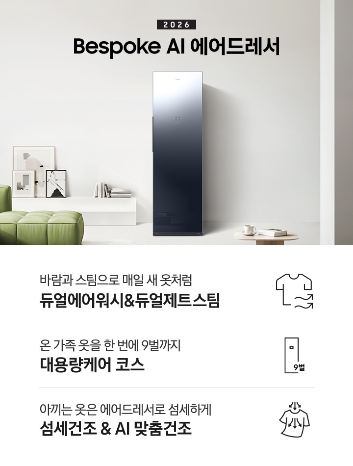 2026 걸어만 두면 주름까지 펴주는 Bespoke AI 에어드레서. 밝은 그레이톤 벽면에 에어드레서 제품이 설치되어 있습니다. 좌측으로 녹색 쇼파와 그 뒷쪽에는 통창이 있고 벽면에 낮은 하얀색 수납장과 각종 오브제가 놓여있습니다. 밝은 그레이톤 카펫 위에 낮은 우드테이블과 찻잔, 책이 놓여있는 연출된 이미지입니다. 인테리어컷 하단에는 에어드레서 특장점 3가지가 아이콘과 함께 나열되어 있습니다. 바람과 스팀으로 매일 새 옷처럼 듀얼에어워시 & 듀얼제트스팀 문구와 아이콘, 온 가족 옷을 9벌까지 한 번에 대용량케어 코스 문구와 아이콘, 아끼는 옷은 에어드레서로 섬세하게 섬세건조 & AI 맞춤건조 문구와 아이콘.