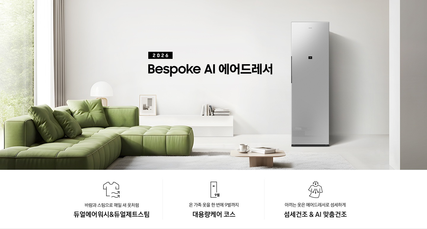 2026 걸어만 두면 주름까지 펴주는 Bespoke AI 에어드레서. 밝은 그레이톤 벽면에 에어드레서 제품이 설치되어 있습니다. 좌측으로 녹색 쇼파와 그 뒷쪽에는 통창이 있고 벽면에 낮은 하얀색 수납장과 각종 오브제가 놓여있습니다. 밝은 그레이톤 카펫 위에 낮은 우드테이블과 찻잔, 책이 놓여있는 연출된 이미지입니다. 인테리어컷 하단에는 에어드레서 특장점 3가지가 아이콘과 함께 나열되어 있습니다. 바람과 스팀으로 매일 새 옷처럼 듀얼에어워시 & 듀얼제트스팀 문구와 아이콘, 온 가족 옷을 9벌까지 한 번에 대용량케어 코스 문구와 아이콘, 아끼는 옷은 에어드레서로 섬세하게 섬세건조 & AI 맞춤건조 문구와 아이콘.