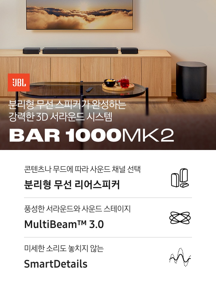장식장 위에 사운드바가 놓여 있으며, 장식장 오른쪽 옆에는 서브우퍼가 놓여 있습니다. 장식장 앞에는 유리로 된 테이블이 놓여 있으며, 테이블 위에는 리모컨과 쟁반이 놓여 있고, 쟁반 위에는 다과가 놓여 있습니다. 왼쪽 하단에는 JBL 로고와 ‘분리형 무선 스피커가 완성하는 강력한 3D 서라운드 시스템‘ 문구와 스피커의 모델명인 ‘BAR 1000MK2’가 기재되어 있습니다. 이미지 하단에는 ‘콘텐츠나 무드에 따라 사운드 채널 선택 분리형 무선 리어스피커‘, ‘풍성한 서라운드와 사운드 스테이지 MultiBeam™ 3.0’, ‘미세한 소리도 놓치지 않는 SmartDetails’ 문구와 아이콘이 있습니다.