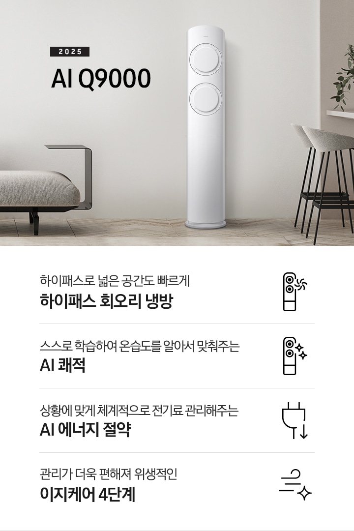 베이지 톤의 거실공간에 좌측엔 그레이톤의 쇼파가 보여지고 그앞에 동그란 탁자가 보여집니다. 쇼파 우측 가운데 2025 AI Q9000 타이틀과 에어컨이 보여지고 우측 끝에는 아일랜드바가 보여집니다. 하단에 평생보증 마크가 보여집니다. 하단에 네개의 키포인트가 보여지고 좌측 부터, 하이패스 넓은 공간도 빠르게 하이패스 회오리 냉방, 상황에 맞게 체계적으로 정기료를 관리해주는 AI 에너지 절약, 관리가더욱 편해져 위생적인 이지케어 4단계, 공간에 컬러를 더하다 우리집에 어울리는 BESPOKE 컬러 적용 