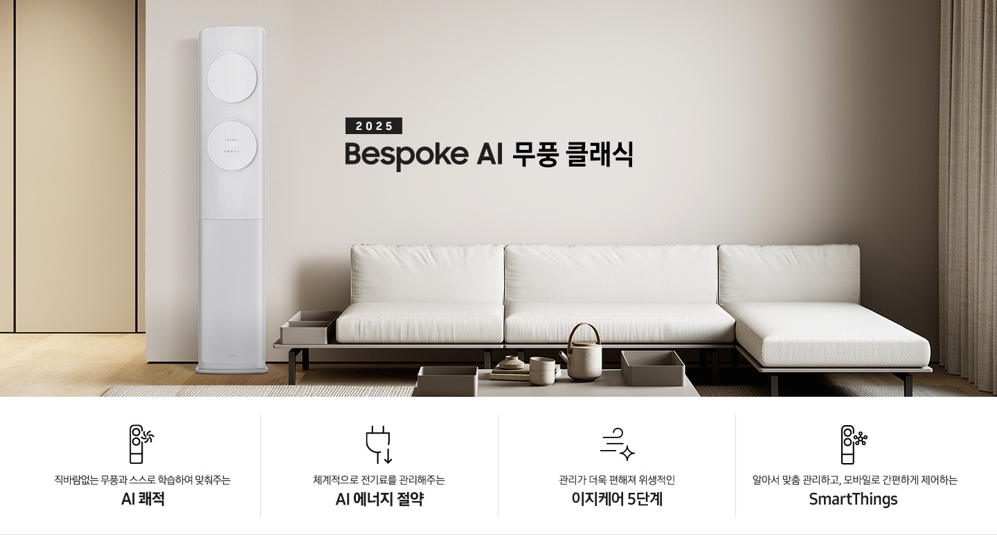 거실로 보여지는 공간에 좌측엔 무풍 클래식 에어컨이 보여지고 가운데 상단에 타이틀이 보여집니다. 2025 BESPOKE AI 무풍 클래식 이 보여지고 타이틀 아래 베이지 톤의 소파가 보이여 쇼파 우측 하단에 평생보증 인증 마크가 보여집니다. 이미지 아래로 4개의 키포인트가 보여지며 좌측부터, 직바람없는 무풍과 스스로 학습하여 맞춰주는 AI 쾌적, 상황에 맞게 체계적으로 전기료를 관리해주는 AI 에너지 절약, 쉽게 열어 더 편하게 관리하는 이지케어 5단계, 알아서 맞춤 관리하고, 모바일로 간편하게 제어하는 SmartThings 