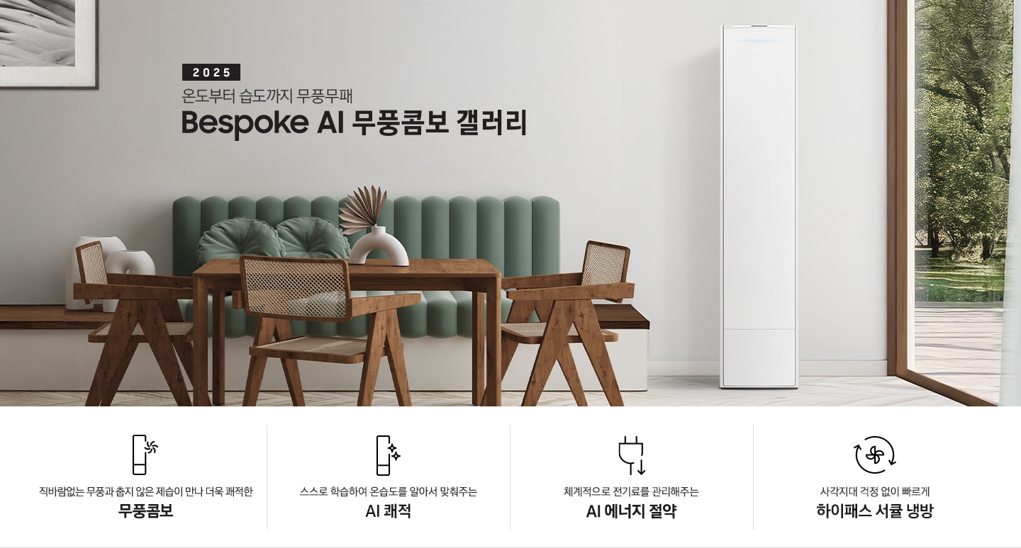 2025 BESPOKE AI 무풍콤보 갤러리 타이틍이 보여지며 좌측에 통창이 있는 거실 및 다이닝 공간에 가운데 우트톤의 6인용 식탁이  보여지며 촤측 통창 옆에 무풍콤보 갤러리 에어컨이 보여지고 각각 좌우 앞 에 동일한 우드톤의 식탁 의자가 있으며 정면 벽면에 초록색의 긴 쇼파 형식의 식탁 의자가 보여집니다. 좌측 통창 옆 벽면에 무풍콤보 갤러리 에어컨이 보여지며 좌측 하단에 모터 &컴프레서 평생보증 마크가 보여집니다. 이미지 하단에 특장점 관련 아이콘과 설명이 보여지며 좌측 부터 직바람 없는 무풍과 춥지 않은 제습이 만나 더욱 쾌적한 무풍콤보 문구와 함께 갤러리 에어컨 아이콘에 바랆팬이 함께있는 아이콘이 보여지고, 상황에 맞게 체계적으로 전기룔르 관리해주는 AI 에너지 절약 문구과 함께 플로그에 아래로 향하는아이콘이 함께 보여집니다.