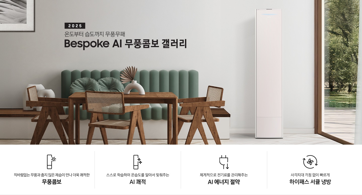 2025 BESPOKE AI 무풍콤보 갤러리 타이틍이 보여지며 좌측에 통창이 있는 거실 및 다이닝 공간에 가운데 우트톤의 6인용 식탁이  보여지며 촤측 통창 옆에 무풍콤보 갤러리 에어컨이 보여지고 각각 좌우 앞 에 동일한 우드톤의 식탁 의자가 있으며 정면 벽면에 초록색의 긴 쇼파 형식의 식탁 의자가 보여집니다. 좌측 통창 옆 벽면에 무풍콤보 갤러리 에어컨이 보여지며 좌측 하단에 모터 &컴프레서 평생보증 마크가 보여집니다. 이미지 하단에 특장점 관련 아이콘과 설명이 보여지며 좌측 부터 직바람 없는 무풍과 춥지 않은 제습이 만나 더욱 쾌적한 무풍콤보 문구와 함께 갤러리 에어컨 아이콘에 바랆팬이 함께있는 아이콘이 보여지고, 상황에 맞게 체계적으로 전기룔르 관리해주는 AI 에너지 절약 문구과 함께 플로그에 아래로 향하는아이콘이 함께 보여집니다.