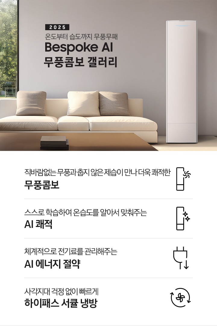 2025 BESPOKE AI 무풍콤보 갤러리 타이틍이 보여지며 좌측에 통창이 있는 거실 및 다이닝 공간에 가운데 우트톤의 6인용 식탁이  보여지며 촤측 통창 옆에 무풍콤보 갤러리 에어컨이 보여지고 각각 좌우 앞 에 동일한 우드톤의 식탁 의자가 있으며 정면 벽면에 초록색의 긴 쇼파 형식의 식탁 의자가 보여집니다. 좌측 통창 옆 벽면에 무풍콤보 갤러리 에어컨이 보여지며 좌측 하단에 모터 &컴프레서 평생보증 마크가 보여집니다. 이미지 하단에 특장점 관련 아이콘과 설명이 보여지며 좌측 부터 직바람 없는 무풍과 춥지 않은 제습이 만나 더욱 쾌적한 무풍콤보 문구와 함께 갤러리 에어컨 아이콘에 바랆팬이 함께있는 아이콘이 보여지고, 상황에 맞게 체계적으로 전기룔르 관리해주는 AI 에너지 절약 문구과 함께 플로그에 아래로 향하는아이콘이 함께 보여집니다.
