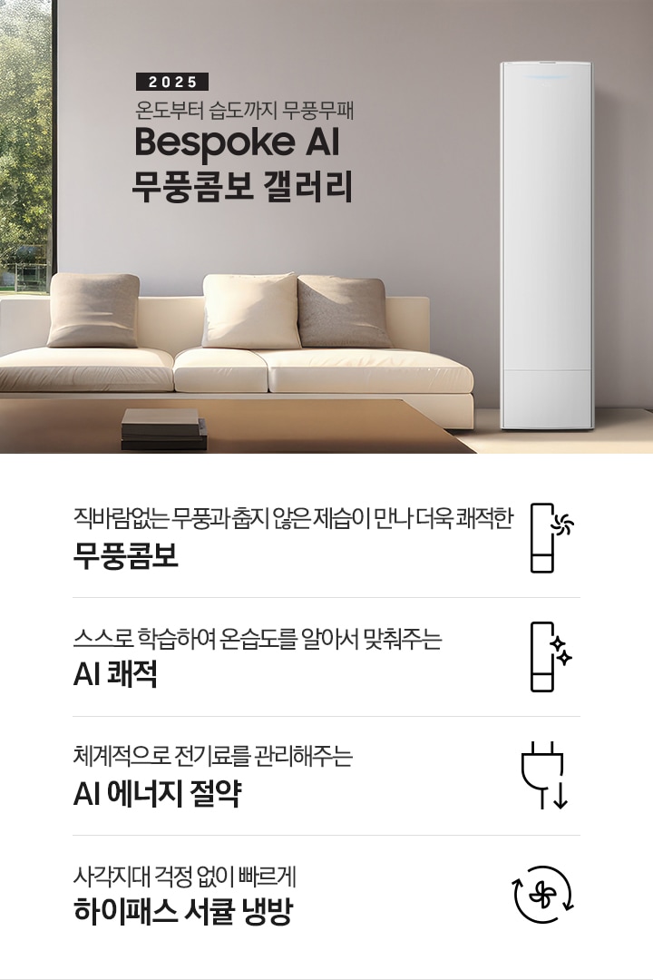 거실로 보여지는 공간에 좌측엔 통창이 보여지고 창 밖으로는 푸르른 공원이 보여집니다 집안 거실엔 정면과 자측에  베이지 톤의 쇼파가 보이고 우측엔 갤러리 에어컨이 보여집니다. 정면 가운데 상단엔 타이틀이 보여지고 2025 BESPOKE AI 무풍콤보 갤러리 문구가 보여지고 우측 하단엔 평생보증 마크가 보여집니다. 아래세 키포인트 4개가 보여지고 좌측부터 직바람없는 무풍과 풉지 않은 제습이 만나 더욱 쾌적한 무풍콤보, 스스로 학습하여 온습도를 알아서 맞춰주는 AI 쾌적, 체계적으로 전기료를 관리해주는 AI 에너지 절약, 사각지대 걱정 없이 빠르게 하이패스 서큘냉방