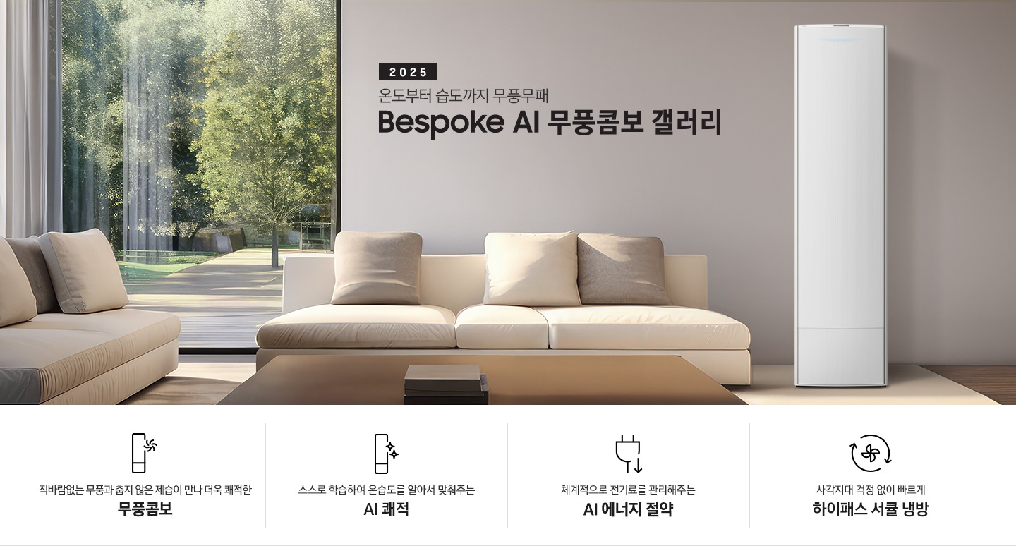 거실로 보여지는 공간에 좌측엔 통창이 보여지고 창 밖으로는 푸르른 공원이 보여집니다 집안 거실엔 정면과 자측에  베이지 톤의 쇼파가 보이고 우측엔 갤러리 에어컨이 보여집니다. 정면 가운데 상단엔 타이틀이 보여지고 2025 BESPOKE AI 무풍콤보 갤러리 문구가 보여지고 우측 하단엔 평생보증 마크가 보여집니다. 아래세 키포인트 4개가 보여지고 좌측부터 직바람없는 무풍과 풉지 않은 제습이 만나 더욱 쾌적한 무풍콤보, 스스로 학습하여 온습도를 알아서 맞춰주는 AI 쾌적, 체계적으로 전기료를 관리해주는 AI 에너지 절약, 사각지대 걱정 없이 빠르게 하이패스 서큘냉방
