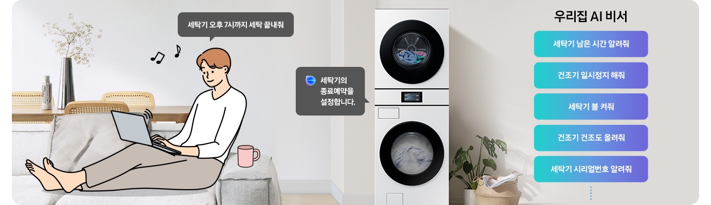 쇼파에 앉아 노트북을 하고 있는 남성이 '세탁기 오후 7시까지 해줘' 라고 말하는 일러스트가 나와있습니다. 우측에 Bespoke AI 세탁기 빅스비 음성인식이 작동하여 '오후 7시로 세탁기 종료 예약을 설정했어요' 라는 문구가 나오고 있습니다. 빅스비 음성인식으로 가능한 문구가 나와있습니다. 우리집 AI 비서-세탁기 남은 시간 알려줘, 건조기 일시정지 해줘, 세탁기 불 켜줘, 건조기 건조 올려줘, 세탁기 시리얼번호 알려줘.