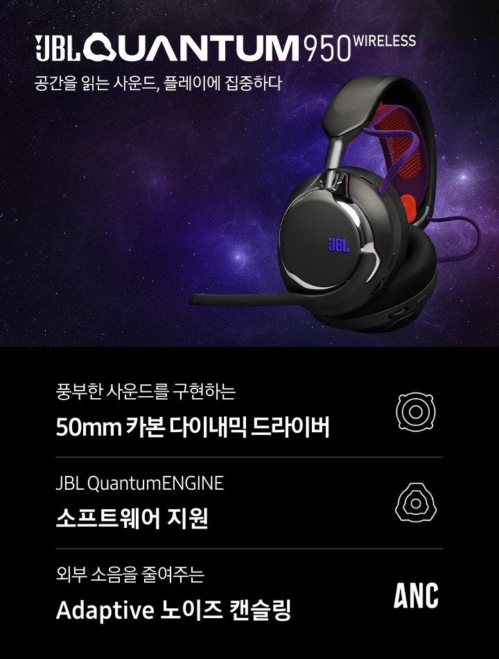 별이 무수히 많은 밤 하늘에 오른쪽에는 헤드폰의 좌측면이 보이며, 왼쪽에는 브랜드와 모델명인 ‘JBL QUANTUM 950 WIRELESS’와 ‘공간을 읽는 사운드, 플레이에 집중하다‘ 문구가 기재되어 있습니다. 이미지 하단에는 ‘풍부한 사운드를 구현하는 50mm 카본 다이내믹 드라이버‘, ‘JBL QuantumENGINE 소프트웨어 지원’, ‘외부 소음을 줄여주는 Adaptive 노이즈 캔슬링’ 문구와 아이콘이 있습니다.