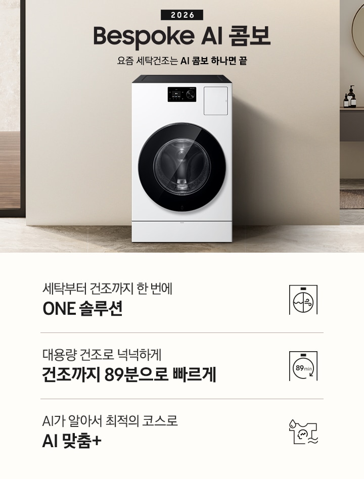 2026 Bespoke AI 콤보 앞으로의 세탁건조는 AI 콤보 하나면 끝. 베이지톤 벽면에 AI 콤보가 설치되어 있습니다. 우측으로는 작은 세면대가 벽에 설치되어 있고 윗쪽에 거울이 달려있는 연출된 이미지 입니다. 인테리어컷 하단에는 3가지 특장점이 아이콘과 함께 나와있습니다. 세탁부터 건조까지 한 번에 ONE 솔루션 문구와 아이콘, 대용량 건조로 넉넉하게 건조까지 89분으로 빠르게 문구와 아이콘, AI가 알아서 최적의 코스로 AI 맞춤+ 문구와 아이콘.