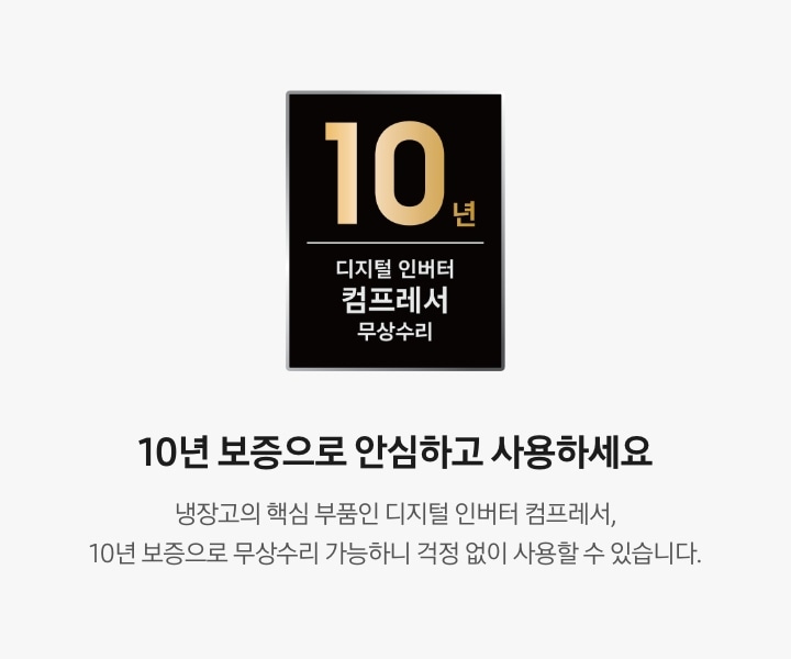 좌측 로고 : 10년 디지털 인버터 컴프레서 무상수리, 우측 문구 : 10년 보증으로 안심하고 사용하세요. 냉장고의 핵심 부품인 디지털 인버터 컴프레서, 10년 보증으로 무상수리 가능하니 걱정 없이 사용할 수 있습니다. 