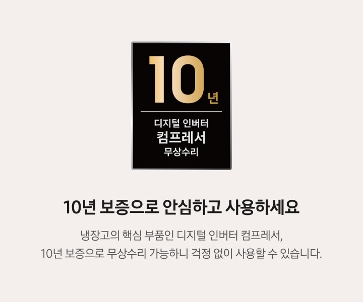 좌측 로고 : 10년 디지털 인버터 컴프레서 무상수리, 우측 문구 : 10년 보증으로 안심하고 사용하세요. 냉장고의 핵심 부품인 디지털 인버터 컴프레서, 10년 보증으로 무상수리 가능하니 걱정 없이 사용할 수 있습니다. 