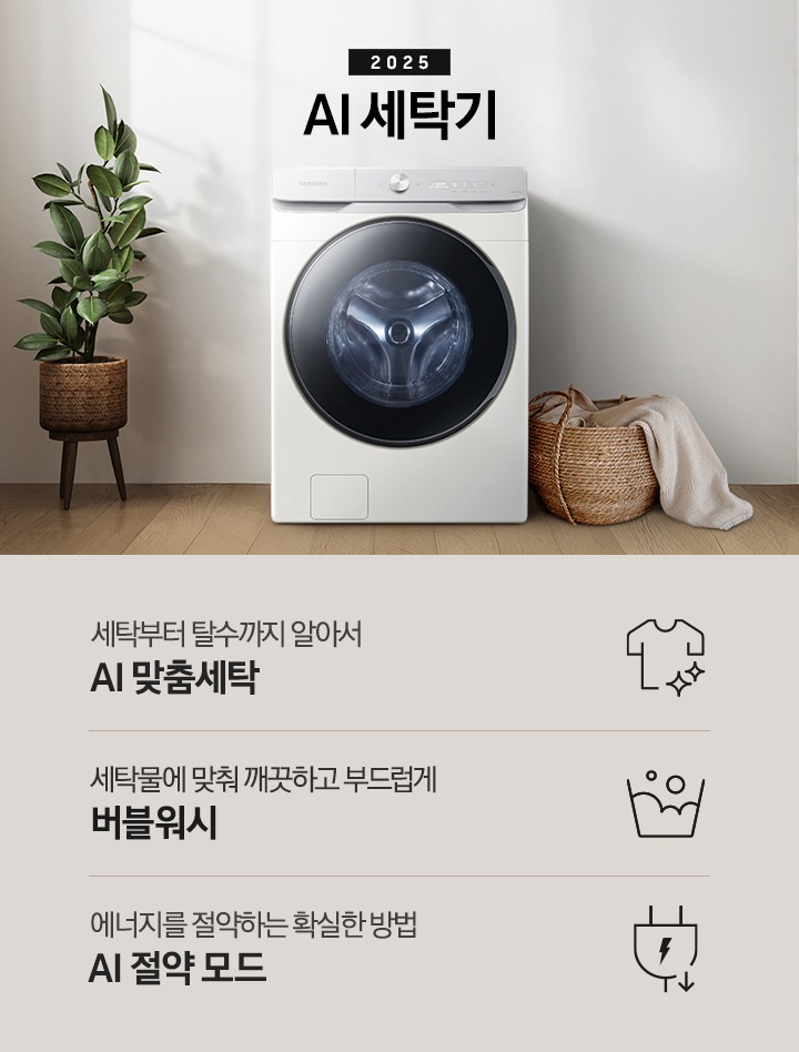 2025년 그랑데 세탁기 AI 인테리어컷 입니다. 인테리어컷 우측 하단에 디지털 인버터 무상수리 평생보증 로고가 나와있습니다. 인테리어컷 중앙에는 그랑데 세탁기 AI가 설치되어 있습니다. 세탁기 좌측에는 큰 화분이 놓여있고 그 좌측으로 하얀색 프레임의 창가에 2개의 화분이 올려져 있습니다. 세탁기 우측 바로 옆에는 라탄 바구니 안에 빨랫감이 들어있습니다. 우측 벽 뒤쪽으로는 욕실 안 샤워기와 욕조가 보이는 연출된 이미지 입니다. 인테리어컷 아래에는 그랑데 세탁기 AI 특장점 문구와 아이콘이 나와있습니다. 세탁부터 탈수까지 알아서 AI 맞춤세탁 문구와 아이콘, AI로 세탁물에 맞춰 깨끗하고 부드럽게 AI 버블 문구와 아이콘, 에너지를 절약하는 확실한 방법 AI 절약 모드 문구와 아이콘이 나와있습니다.