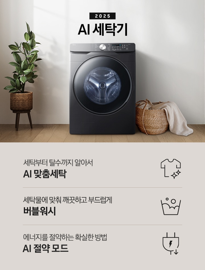 2025년 그랑데 세탁기 AI 인테리어컷 입니다. 인테리어컷 우측 하단에 디지털 인버터 무상수리 평생보증 로고가 나와있습니다. 인테리어컷 중앙에는 그랑데 세탁기 AI가 설치되어 있습니다. 세탁기 좌측에는 큰 화분이 놓여있고 그 좌측으로 하얀색 프레임의 창가에 2개의 화분이 올려져 있습니다. 세탁기 우측 바로 옆에는 라탄 바구니 안에 빨랫감이 들어있습니다. 우측 벽 뒤쪽으로는 욕실 안 샤워기와 욕조가 보이는 연출된 이미지 입니다. 인테리어컷 아래에는 그랑데 세탁기 AI 특장점 문구와 아이콘이 나와있습니다. 세탁부터 탈수까지 알아서 AI 맞춤세탁 문구와 아이콘, AI로 세탁물에 맞춰 깨끗하고 부드럽게 AI 버블 문구와 아이콘, 에너지를 절약하는 확실한 방법 AI 절약 모드 문구와 아이콘이 나와있습니다.