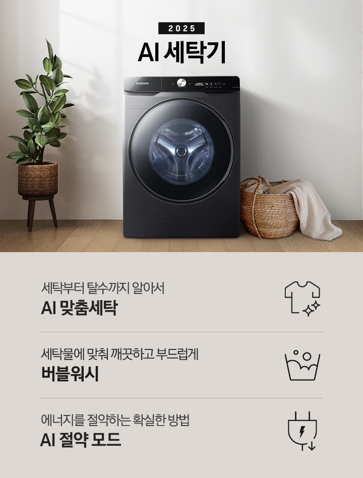 2025년 그랑데 세탁기 AI 인테리어컷 입니다. 인테리어컷 우측 하단에 디지털 인버터 무상수리 평생보증 로고가 나와있습니다. 인테리어컷 중앙에는 그랑데 세탁기 AI가 설치되어 있습니다. 세탁기 좌측에는 큰 화분이 놓여있고 그 좌측으로 하얀색 프레임의 창가에 2개의 화분이 올려져 있습니다. 세탁기 우측 바로 옆에는 라탄 바구니 안에 빨랫감이 들어있습니다. 우측 벽 뒤쪽으로는 욕실 안 샤워기와 욕조가 보이는 연출된 이미지 입니다. 인테리어컷 아래에는 그랑데 세탁기 AI 특장점 문구와 아이콘이 나와있습니다. 세탁부터 탈수까지 알아서 AI 맞춤세탁 문구와 아이콘, AI로 세탁물에 맞춰 깨끗하고 부드럽게 AI 버블 문구와 아이콘, 에너지를 절약하는 확실한 방법 AI 절약 모드 문구와 아이콘이 나와있습니다.