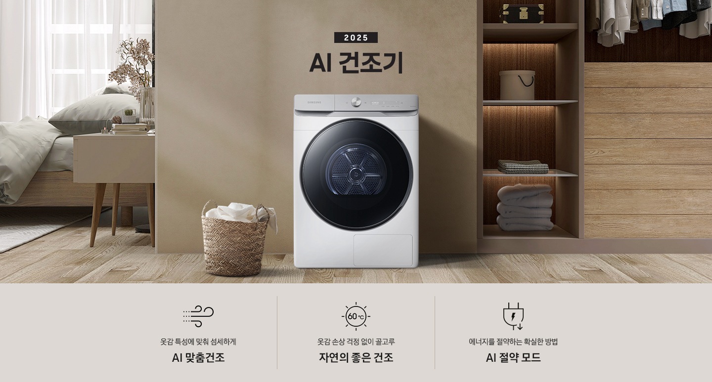 2025년 그랑데 건조기 AI 인테리어컷으로 우측 하단에 디지털 인버터 모터&컴프레서 무상수리 평생보증 로고가 나와있습니다. 인테리어컷 가운데 블랙 컬러 그랑데 건조기 AI 모델이 설치되어 있습니다. 건조기 좌측으로는 하얀 커튼이 드리워진 창문과 침대, 화병과 책 등 소품이 올려진 나이트 테이블이 있고 벽 앞에는 흰 빨랫감이 담긴 라탄 바구니가 놓여있습니다. 건조기 좌측으로는 붙박이장 안에 수건 등 다양한 소품이 놓여있고 그 우측 우드톤 수납장 위로 셔츠가 걸려있는 연출된 이미지컷입니다. 인테리어컷 아래에는 그랑데 건조기 AI의 특장점 문구와 아이콘이 나와있습니다. 옷감 특성에 맞춰 섬세하게 AI 맞춤건조 문구와 아이콘, 옷감 손상 걱정 없이 골고루 자연의 좋은 건조 문구와 아이콘, 에너지를 절약하는 확실한 방법 AI 절약 모드 문구와 아이콘이 나와있습니다.
