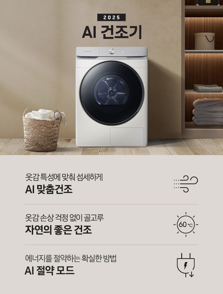 2025년 그랑데 건조기 AI 인테리어컷으로 우측 하단에 디지털 인버터 모터&컴프레서 무상수리 평생보증 로고가 나와있습니다. 인테리어컷 가운데 블랙 컬러 그랑데 건조기 AI 모델이 설치되어 있습니다. 건조기 좌측으로는 하얀 커튼이 드리워진 창문과 침대, 화병과 책 등 소품이 올려진 나이트 테이블이 있고 벽 앞에는 흰 빨랫감이 담긴 라탄 바구니가 놓여있습니다. 건조기 좌측으로는 붙박이장 안에 수건 등 다양한 소품이 놓여있고 그 우측 우드톤 수납장 위로 셔츠가 걸려있는 연출된 이미지컷입니다. 인테리어컷 아래에는 그랑데 건조기 AI의 특장점 문구와 아이콘이 나와있습니다. 옷감 특성에 맞춰 섬세하게 AI 맞춤건조 문구와 아이콘, 옷감 손상 걱정 없이 골고루 자연의 좋은 건조 문구와 아이콘, 에너지를 절약하는 확실한 방법 AI 절약 모드 문구와 아이콘이 나와있습니다.