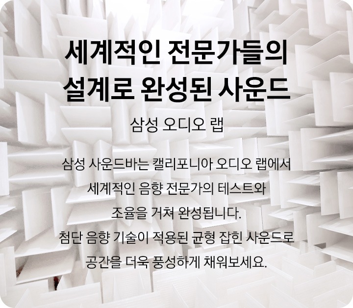 기하학적 공간이 보여지고 있습니다. ‘세계적인 전문가들의 설계로 완성된 사운드’, ‘삼성 오디오 랩’, ‘삼성 사운드바는 캘리포니아 오디오 랩에서 세계적인 음향 전문가의 테스트와 조율을 거쳐 완성됩니다. 첨단 음향 기술이 적용된 균형 잡힌 사운드로 공간을 더욱 풍성하게 채워보세요.’ 문구가 기재되어 있습니다.