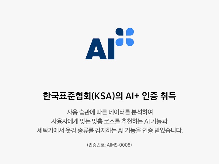 한국표준협회(KSI)의 AI+ 인증 로고와 함께 설명이 나열되어 있습니다. 한국표준협회(KSA)의 AI+ 인증 취득 사용 습관에 따른 데이터를 분석하여 사용자에게 맞는 맞춤 코스를 추천하는 AI 기능과 세탁기에서 옷감 종류를 감지하는 AI 기능을 인증 받았습니다.  * BESPOKE AI 콤보 : 2024.04.03 인증(인증번호 : AIMS-0008)