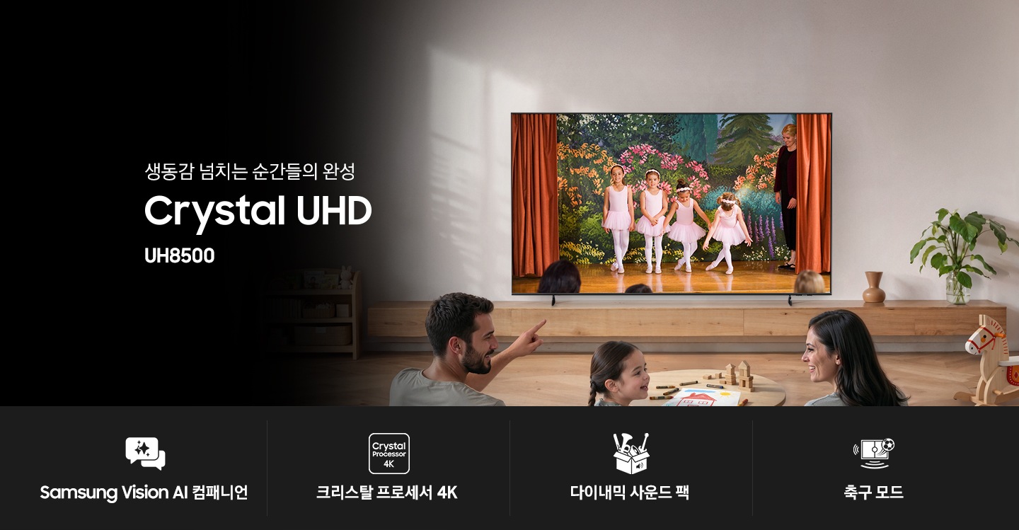 거실 장식장 위에 TV가 설치되어 있습니다. TV 화면에는 무대 위에 여자 아이 4명이 인사하고 있습니다. TV 앞에는 테이블과 소파가 있습니다. 소파 위에는 성인 남녀와 어린 여자 아이가 앉아서 TV를 보고 있습니다. TV 왼쪽으로는 ‘생동감 넘치는 순간들의 완성’ 문구와 TV의 시리즈명인 ‘Crystal UHD’, 그리고 모델명인 ‘UH8500’이 기재되어 있습니다. 이미지 하단에는 ‘Samsung Vision AI 컴패니언’, ‘크리스탈 프로세서 4K’, ‘다이내믹 사운드 팩‘, ‘풀볼 모드’ 문구와 아이콘이 있습니다.