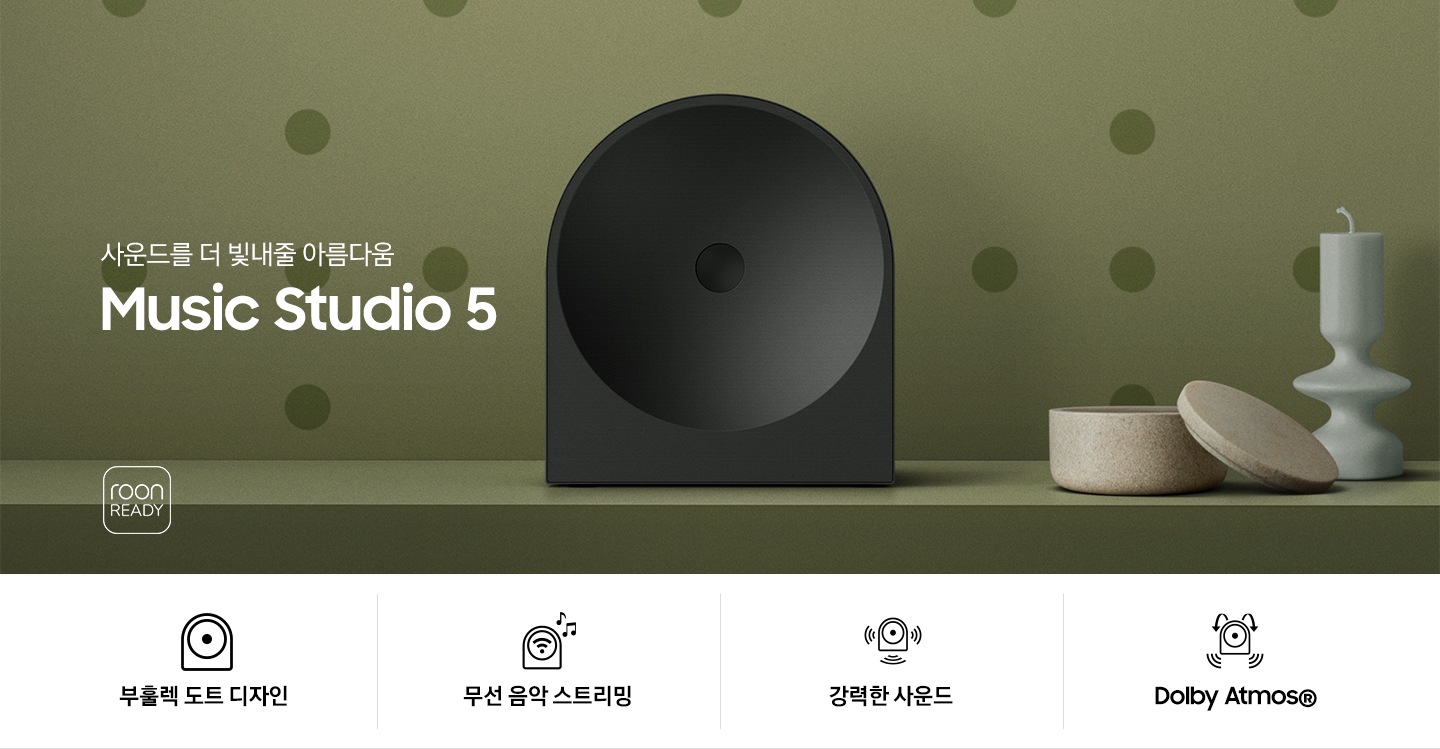 녹색 벽 앞에 스피커가 놓여 있습니다. 스피커 오른쪽에는 촛대와 보석함이 놓여 있으며, 왼쪽에는 ‘사운드를 더 빛내줄 아름다움 Music Studio 5’ 문구가 있고 그 아래에는 ‘roon READY’ 아이콘이 있습니다. 이미지 하단에는 ‘부훌렉 도트 디자인’, ‘무선 음악 스트리민‘, ‘강력한 사운드‘, ‘Dolby Atmos®’ 문구와 아이콘이 있습니다.