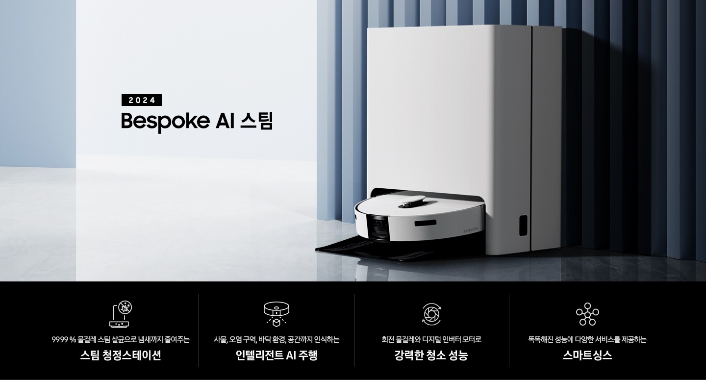 중앙 좌측에 2024 Bespoke AI 스팀 문구가 나와있는 연출 인테리어컷 입니다. 이미지우측 푸른색 템바보드 벽 앞에 Bespoke AI 스팀 제품이 설치되어 있습니다. 인테리어컷 하단에는 4POD가 나와있습니다. 좌측부터 99.99% 물걸레 스팀 살균으로 냄새까지 줄여주는 스팀 청정스테이션 문구와 스팀 아이콘+세균 금지 아이콘, 바닥 환경을 인식하고 장애물도 회피하는 정확도 높은 주행 문구와 스팀이 사물을 인식하는 아이콘, 회전물걸레와 디지털 인버터 모터로 강력한 청소 성능 문구와 모터가 회전하는 아이콘, 똑똑해진 성능에 다양한 서비스를 제공하는 스마트싱스 문구와 스마트싱스 아이콘이 나와있습니다.