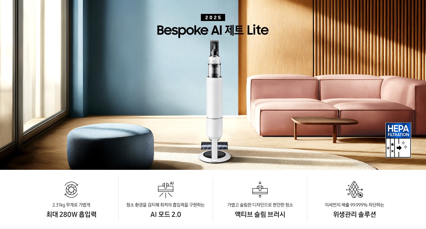 약간 어두운 우드 톤과 파란색, 핑크색이 섞여있는 거실 전경 가운데 Bespoke AI 제트 Lite 280W가 이미지 중간에 서있습니다. 이미지 왼쪽 부분에는 햇빛이 들어오는 창문과 창문 앞에 어두운 파란색의 1인용 소파가 놓여져 있고 이미지 오른쪽 부분에는 어두운 색상의 소파가 놓여져 있고 소파 앞부분에는 어두운 우드 톤의 테이블이 보이고 있습니다. 이미지 오른쪽 하단에는 헤파필터 아이콘이 있습니다. 하단 제품 특장점으로는 청소기 내부 모터가 회전하는 아이콘과 함께 2.31kg 무게로 가볍게 최대 280W 흡입력, 브러시가 AI로 흡입력을 변경하는 아이콘과 함께 청소 환경을 감지해 최적의 흡입력을 구현하는 AI 모드 2.0,&nbsp;브러시가 얇아졌다는 아이콘과 함께 가볍고 슬림한 디자인으로 편안한 청소 액티브 슬림 브러시, 미세먼지가 통과하지 못하는 아이콘과 함께 미세먼지 배출 99.999% 차단하는 위생관리 솔루션이라는 문구가 적혀 있습니다.