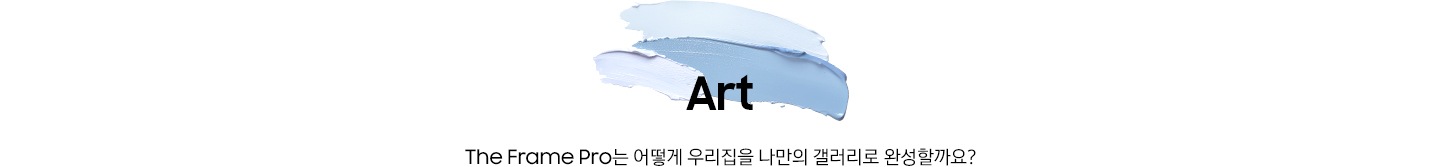 푸른색 물감 위에 ‘Art’ 문구와 ‘The Frame Pro는 어떻게 우리집을 나만의 갤러리로 완성할까요?’ 문구가 기재되어 있습니다.