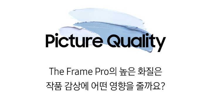 푸른색 물감 위에 ‘Picture Quality’ 문구와 ‘The Frame Pro의 높은 화질은 작품 감상에 어떤 영향을 줄까요?’ 문구가 기재되어 있습니다.