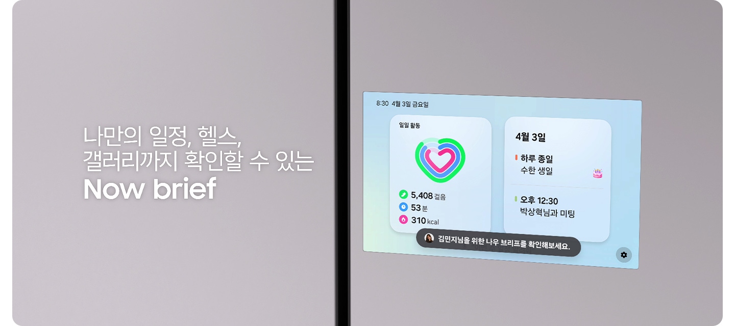 나만의 일정, 헬스, 갤러리까지 확인할 수 있는 Now brief. 나를 위한 맞춤 정보 제공 Now brief. 패밀리허브 스크린에 나를 위한 맞춤형 정보가 제공되는 모습을 연출한 영상입니다.